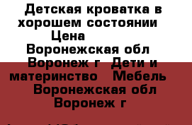 Детская кроватка в хорошем состоянии › Цена ­ 4 000 - Воронежская обл., Воронеж г. Дети и материнство » Мебель   . Воронежская обл.,Воронеж г.